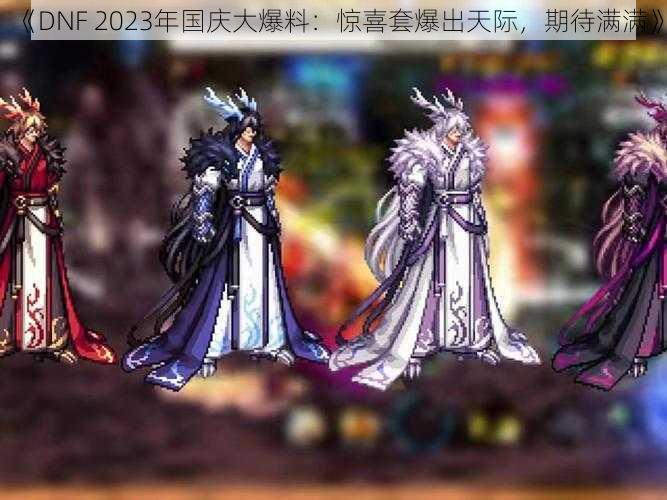 《DNF 2023年国庆大爆料：惊喜套爆出天际，期待满满》