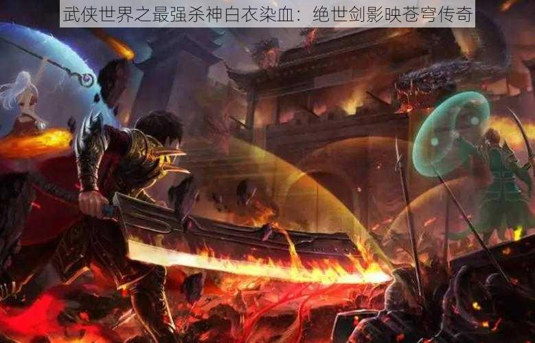 武侠世界之最强杀神白衣染血：绝世剑影映苍穹传奇