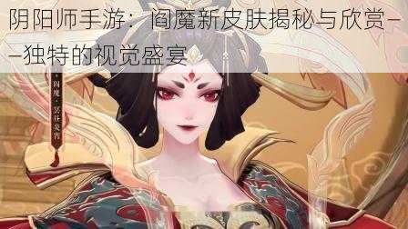 阴阳师手游：阎魔新皮肤揭秘与欣赏——独特的视觉盛宴