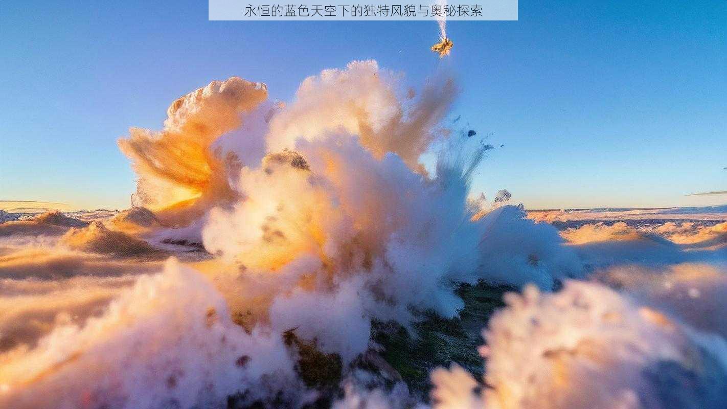 永恒的蓝色天空下的独特风貌与奥秘探索