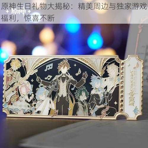 原神生日礼物大揭秘：精美周边与独家游戏福利，惊喜不断